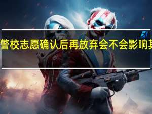 广东高考警校志愿确认后再放弃会不会影响其他批次的录取