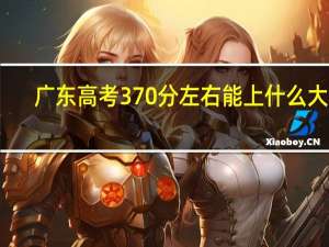 广东高考370分左右能上什么大学