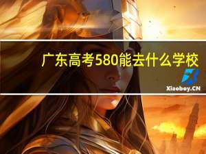 广东高考580能去什么学校
