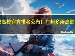 广东高职高校官方排名公布！广州多所高职高校位列前十！