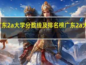 广东2a大学分数线及排名榜广东2a大学排名