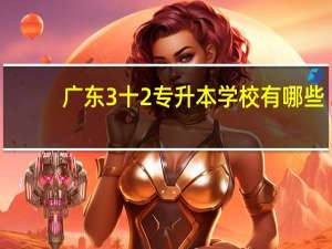 广东3十2专升本学校有哪些