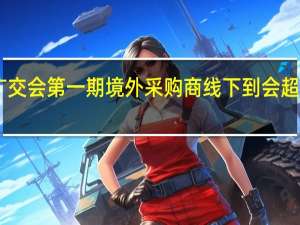 广交会第一期境外采购商线下到会超10万人