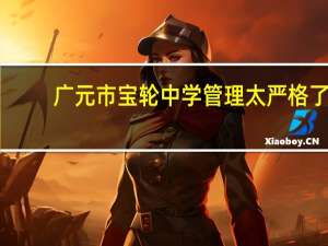 广元市宝轮中学管理太严格了，受不了怎么办