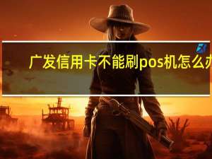 广发信用卡不能刷pos机怎么办