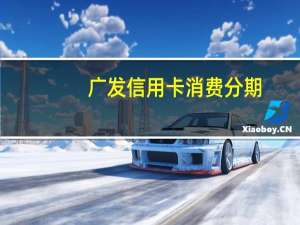广发信用卡 消费分期（广发信用卡分期是什么意思）