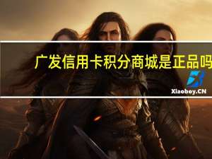 广发信用卡积分商城是正品吗（广发信用卡积分商城）