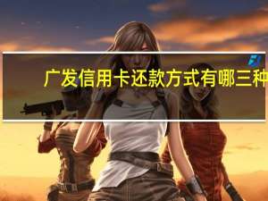 广发信用卡还款方式有哪三种（广发信用卡的还款方式有哪些）