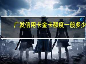广发信用卡金卡额度一般多少
