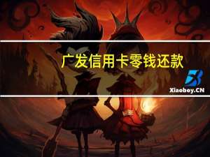广发信用卡零钱还款（广发信用卡零售利息）