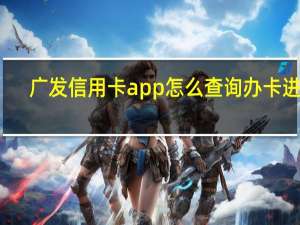 广发信用卡app怎么查询办卡进度（申请了广发银行的信用卡如何查询进度）