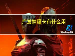 广发携程卡有什么用（广发银行携程联名信用卡一般额度是多少）