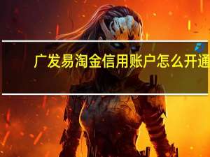 广发易淘金信用账户怎么开通