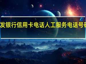 广发银行信用卡电话人工服务电话号码是多少（广发银行信用卡电话人工服务电话是多少）