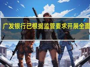 广发银行已根据监管要求开展全面整改