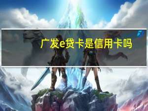 广发e贷卡是信用卡吗