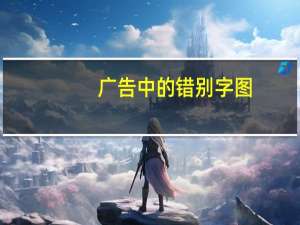 广告中的错别字图（广告中的错别字的来原）