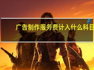 广告制作服务费计入什么科目（广告制作服务范围）