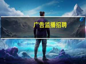 广告监播招聘（广告监播）