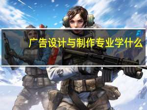 广告设计与制作专业学什么