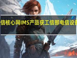 广哈通信核心网IMS产品获工信部电信设备进网许可证