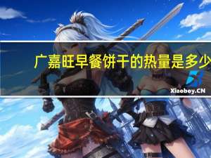 广嘉旺 早餐饼干的热量是多少