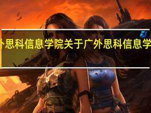 广外思科信息学院 关于广外思科信息学院的介绍