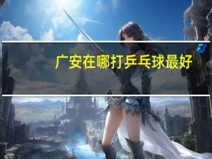 广安在哪打乒乓球最好