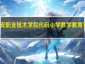 广安职业技术学院代码小学数学教育专业代码