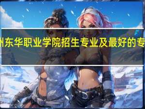 广州东华职业学院招生专业及最好的专业有哪些