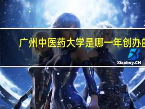 广州中医药大学是哪一年创办的