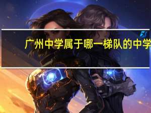 广州中学属于哪一梯队的中学