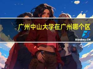 广州中山大学在广州哪个区