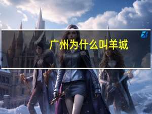 广州为什么叫羊城，你知道吗