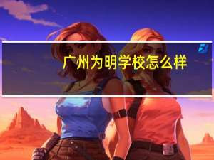 广州为明学校怎么样