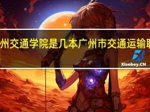 广州交通学院是几本 广州市交通运输职业学校