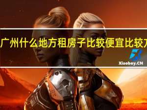 广州什么地方租房子比较便宜比较方便的