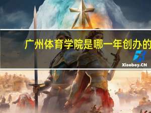 广州体育学院是哪一年创办的