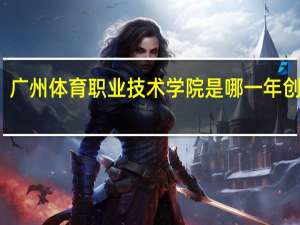 广州体育职业技术学院是哪一年创办的