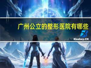 广州公立的整形医院有哪些，广州有什么比较好的整形医院