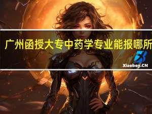 广州函授大专中药学专业能报哪所学校