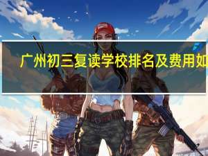 广州初三复读学校排名及费用如何