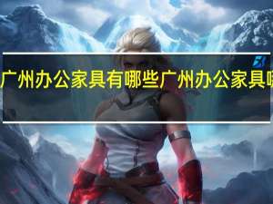 广州办公家具有哪些 广州办公家具哪家好