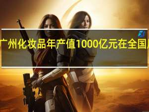 广州化妆品年产值1000亿元 在全国居首位