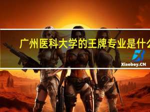 广州医科大学的王牌专业是什么