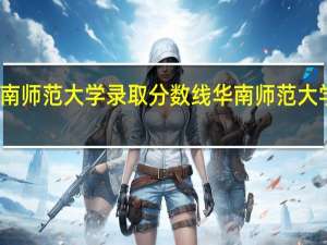 广州华南师范大学录取分数线 华南师范大学录取分数线