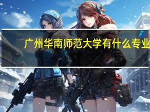 广州华南师范大学有什么专业