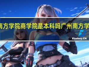 广州南方学院商学院是本科吗 广州南方学院是本科吗