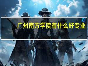 广州南方学院有什么好专业