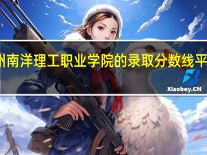 广州南洋理工职业学院的录取分数线平均是多少